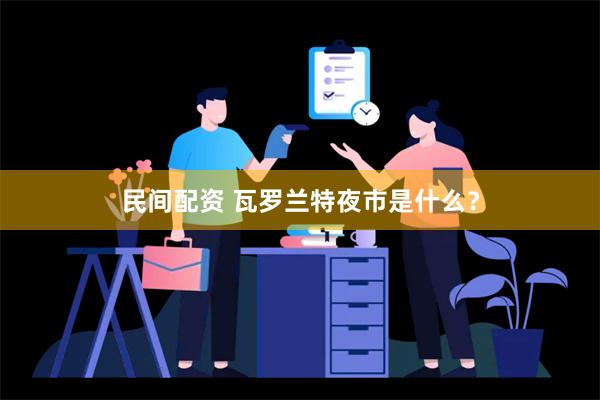 民间配资 瓦罗兰特夜市是什么？