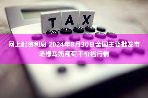 网上配资利息 2024年8月30日全国主要批发市场绿马奶葡萄干价格行情