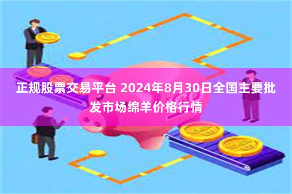 正规股票交易平台 2024年8月30日全国主要批发市场绵羊价格行情