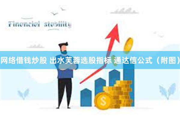 网络借钱炒股 出水芙蓉选股指标 通达信公式（附图）