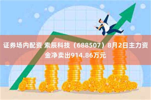 证券场内配资 索辰科技（688507）8月2日主力资金净卖出914.86万元