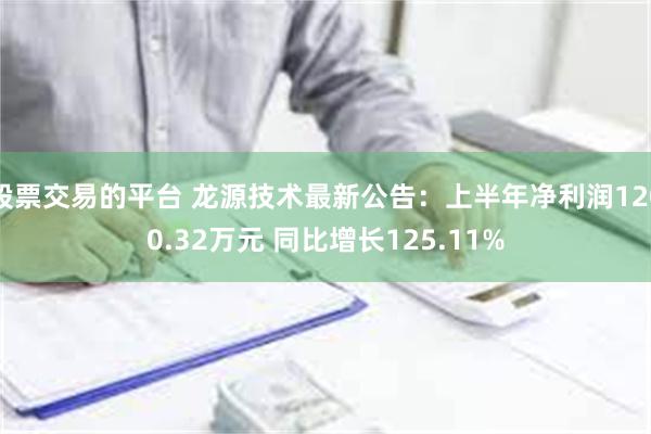 股票交易的平台 龙源技术最新公告：上半年净利润1200.32万元 同比增长125.11%