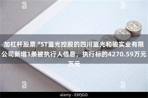 加杠杆股票 *ST蓝光控股的四川蓝光和骏实业有限公司新增1条被执行人信息，执行标的4270.59万元