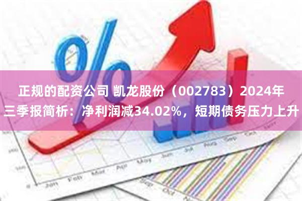 正规的配资公司 凯龙股份（002783）2024年三季报简析：净利润减34.02%，短期债务压力上升