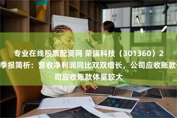 专业在线股票配资网 荣旗科技（301360）2024年三季报简析：营收净利润同比双双增长，公司应收账款体量较大