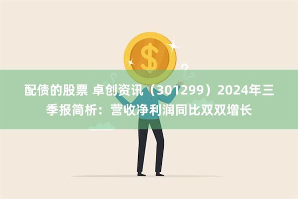 配债的股票 卓创资讯（301299）2024年三季报简析：营收净利润同比双双增长