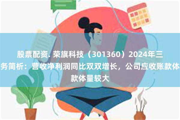 股票配资. 荣旗科技（301360）2024年三季报财务简析：营收净利润同比双双增长，公司应收账款体量较大