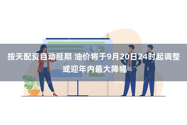 按天配资自动延期 油价将于9月20日24时起调整 或迎年内最大降幅