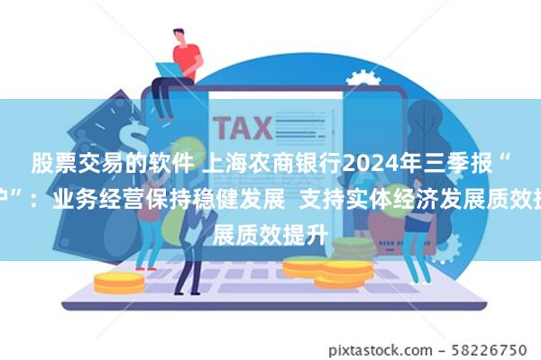 股票交易的软件 上海农商银行2024年三季报“出炉”：业务经营保持稳健发展  支持实体经济发展质效提升