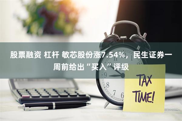 股票融资 杠杆 敏芯股份涨7.54%，民生证券一周前给出“买入”评级