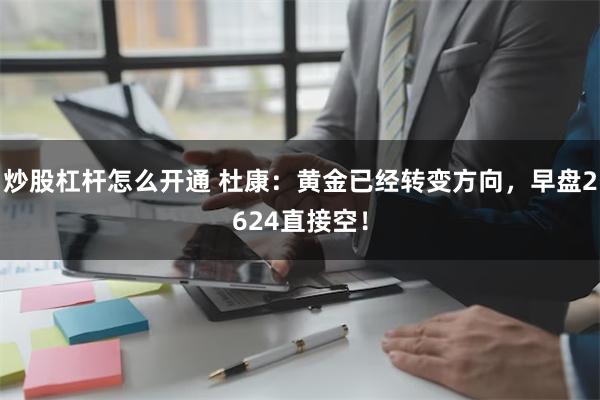 炒股杠杆怎么开通 杜康：黄金已经转变方向，早盘2624直接空！