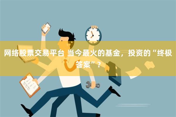 网络股票交易平台 当今最火的基金，投资的“终极答案”？