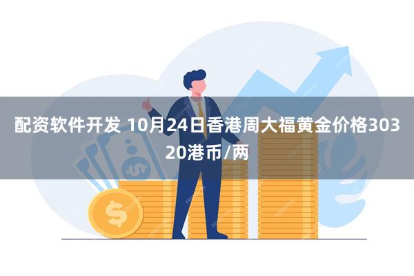 配资软件开发 10月24日香港周大福黄金价格30320港币/两