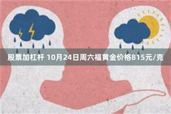 股票加杠杆 10月24日周六福黄金价格815元/克