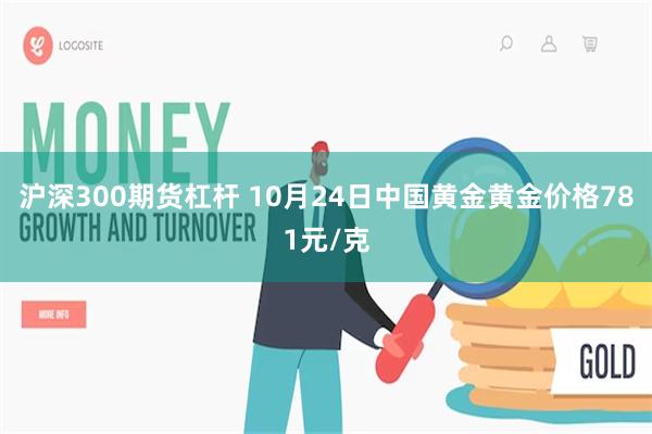 沪深300期货杠杆 10月24日中国黄金黄金价格781元/克