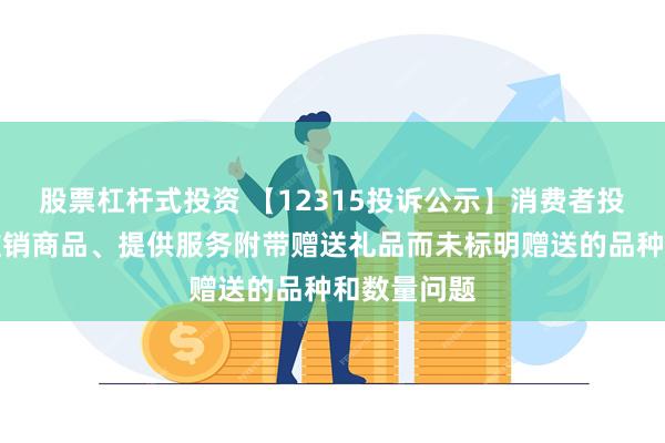 股票杠杆式投资 【12315投诉公示】消费者投诉太平鸟推销商品、提供服务附带赠送礼品而未标明赠送的品种和数量问题