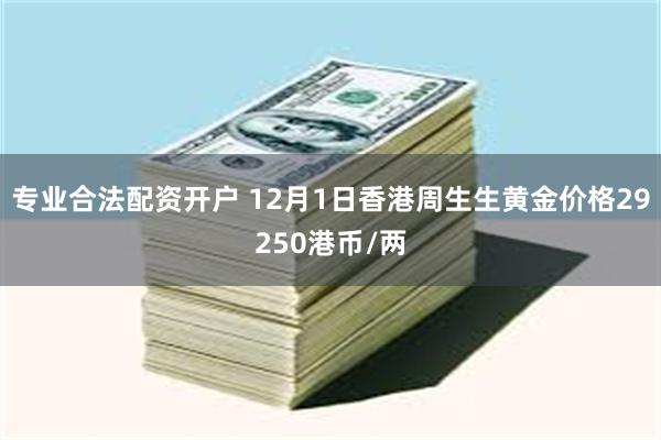 专业合法配资开户 12月1日香港周生生黄金价格29250港币/两