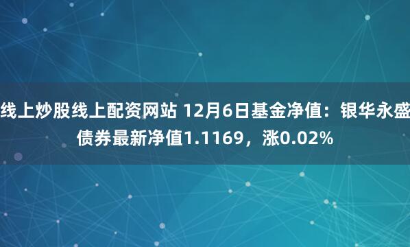 线上炒股线上配资网站 12月6日基金净值：银华永盛债券最新净值1.1169，涨0.02%