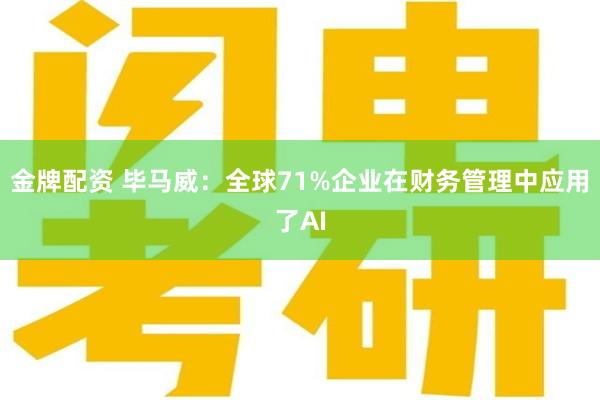 金牌配资 毕马威：全球71%企业在财务管理中应用了AI