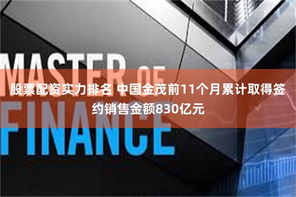 股票配资实力排名 中国金茂前11个月累计取得签约销售金额830亿元