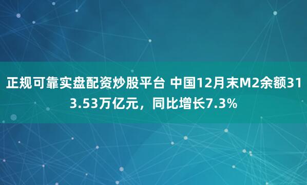 正规可靠实盘配资炒股平台 中国12月末M2余额313.53万亿元，同比增长7.3%