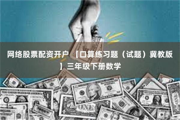 网络股票配资开户 【口算练习题（试题）冀教版】三年级下册数学