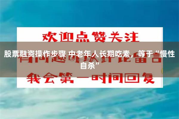 股票融资操作步骤 中老年人长期吃素，等于“慢性自杀”