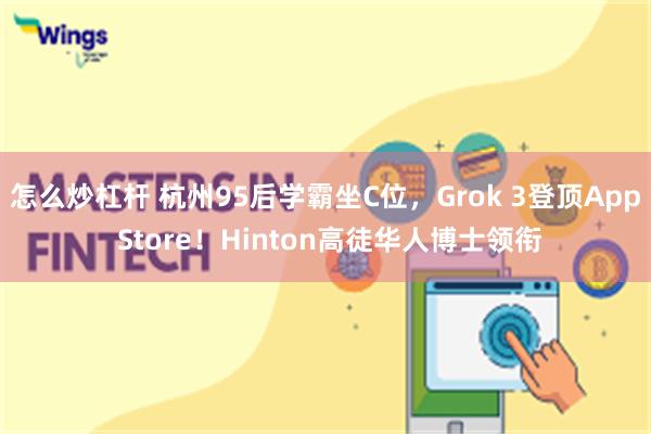 怎么炒杠杆 杭州95后学霸坐C位，Grok 3登顶App Store！Hinton高徒华人博士领衔