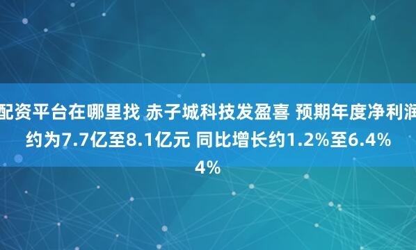 配资平台在哪里找 赤子城科技发盈喜 预期年度净利润约为7.7亿至8.1亿元 同比增长约1.2%至6.4%