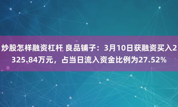 炒股怎样融资杠杆 良品铺子：3月10日获融资买入2325.84万元，占当日流入资金比例为27.52%