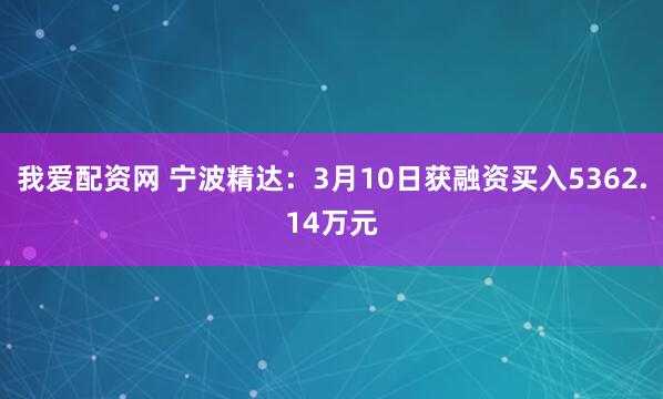 我爱配资网 宁波精达：3月10日获融资买入5362.14万元